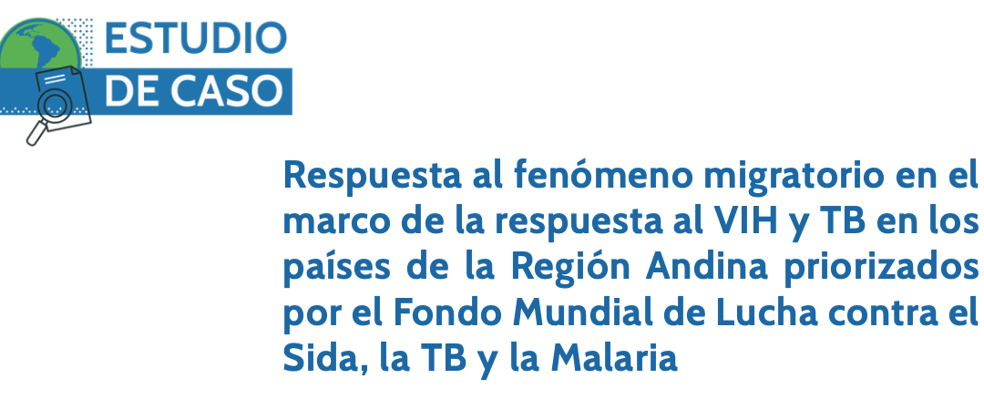 Respuesta al fenómeno migratorio en el marco de la respuesta al VIH y TB en los países de la Región Andina priorizados por el Fondo Mundial de Lucha contra el Sida, la TB y la Malaria