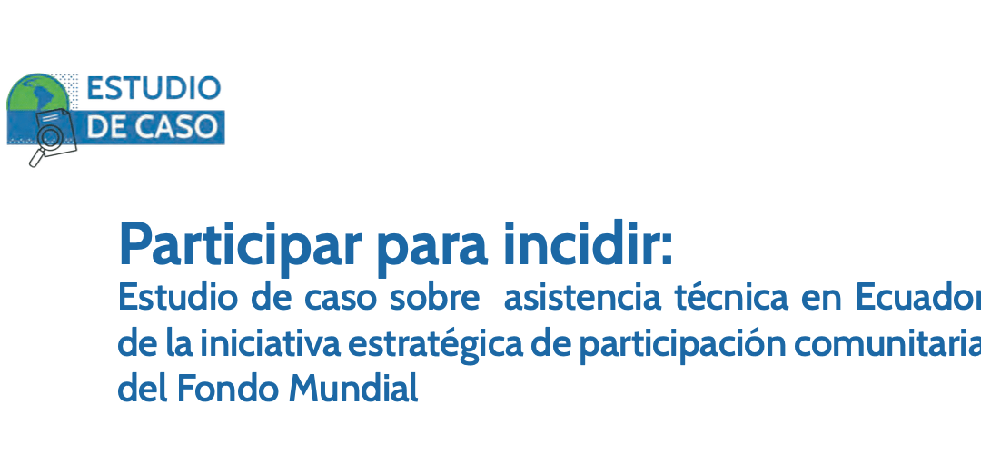 Participar para incidir: Estudio de caso sobre asistencia técnica en Ecuador de la iniciativa estratégica de participación comunitaria del Fondo Mundial
